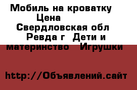 Мобиль на кроватку  › Цена ­ 2 000 - Свердловская обл., Ревда г. Дети и материнство » Игрушки   